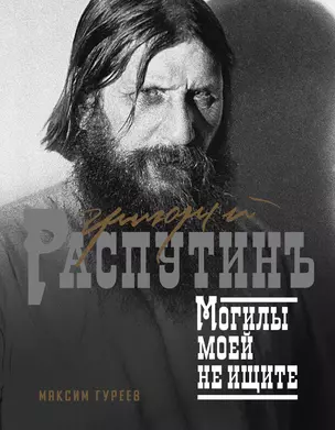 Григорий Распутин. Могилы моей не ищите — 2969855 — 1