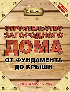 Строительство загородного дома от фундамента до крыши / 4-е изд.