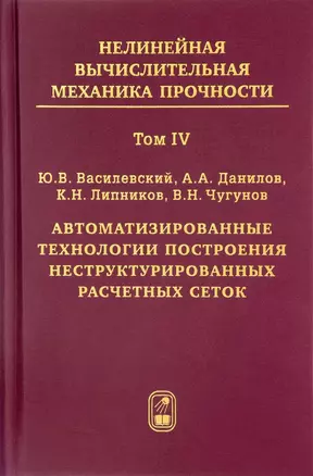 Нелинейная вычислительная механика прочности (Цикл монографий в 5 томах). Том IV. Автоматизированные технологии построения неструктурированных расчетных сеток — 2646571 — 1