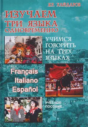Книга Изучаем три языка одновременно. Francais. Italiano. Espanol. Учимся говорить на трех языках. Учебное пособие (Язгар Хайдаров)