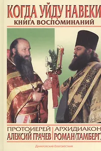Когда уйду навеки… Протоиерей Алексий Грачев. Архидиакон Роман (Тамберг): Книга воспоминаний