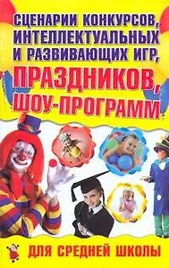 Сценарии конкурсов, интеллектуальных и развивающих игр, праздников, шоу-программ для средней школы