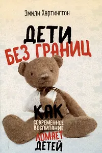 Дети без границ. Как современное воспитание ломает детей