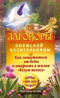 Книга Заговоры онежской целительницы. Как защититься от беды и открыть в жизни "белую полосу" (Прасковья Белова)