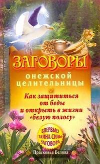 Книга Заговоры онежской целительницы. Как защититься от беды и открыть в жизни "белую полосу" (Прасковья Белова) — 1