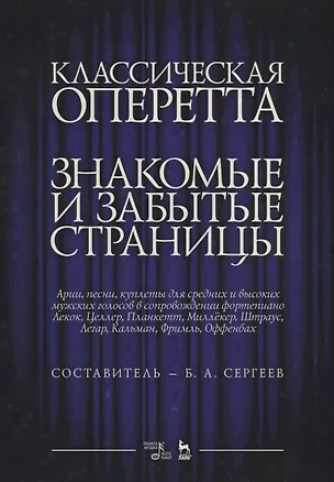 Книга Классическая оперетта. Знакомые и забытые страницы. Лекок, Целлер, Планкетт, Миллекер, Штраус, Легар, Кальман, Фримль, Оффенбах. Арии, песни, куплеты для средних и высоких мужских голосов в сопровождении фортепиано. Ноты (Борис Сергеев)