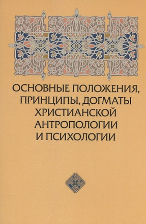 Основные положения, принципы, догматы христианской антропологии и психологии — 2948729 — 1