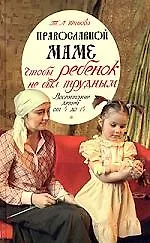 Православной маме. Чтобы ребенок не был трудным. Воспитание детей от 4 до 14 лет
