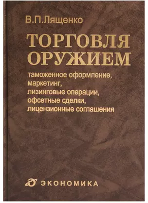 Торговля оружием: таможенное оформление, маркетинг, лизинговые операции, офсетные сделки, лицензионные соглашения — 2606303 — 1