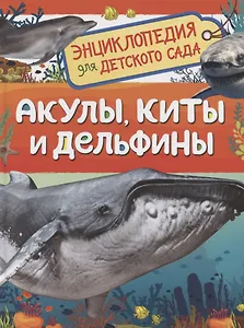 Акулы, киты и дельфины. Энциклопедия для детского сада