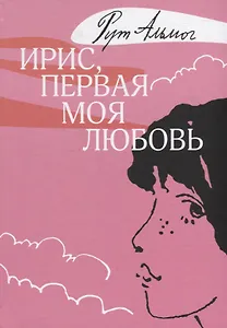 Ирис, первая моя любовь: повесть