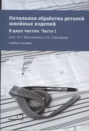 Начальная обработка деталей швейных изделий. Учебное пособие. В двух частях. Часть 1 — 2952661 — 1