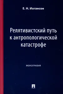 Релятивистский путь к антропологической катастрофе. Монография