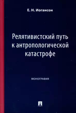 Релятивистский путь к антропологической катастрофе. Монография — 3033306 — 1