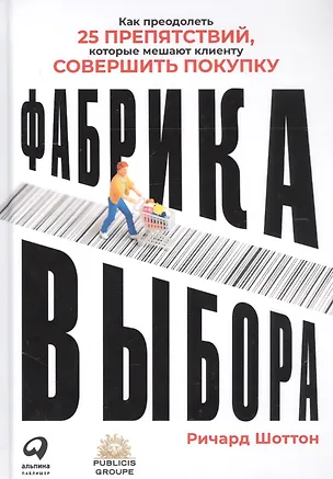Книга Фабрика выбора: Как преодолеть 25 препятствий, которые мешают клиенту совершить покупку (Ричард Шоттон)