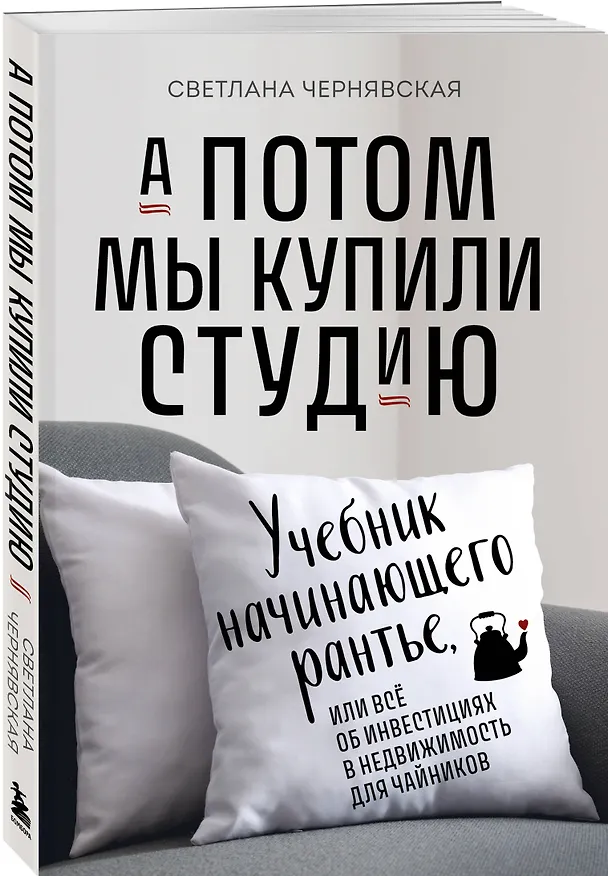 Книга А потом мы купили студию. Учебник начинающего раннтье, или всё об инвестициях в недвижимость для чайников (Светлана Чернявская) — 3