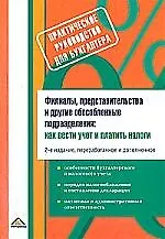 Филиалы, представительства и другие обособленные подразделения: Как вести учет и платить налоги. 2-е изд.
