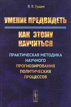 Умение предвидеть: Как этому научиться: Практическая методика научного прогнозирования политических — 2551487 — 1