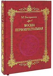 Москва Первопрестольная: История столицы от ее основания до крушения Российской империи
