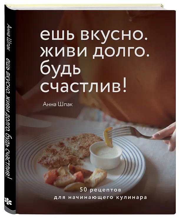 Книга Ешь вкусно. Живи долго. Будь счастлив! 50 рецептов для начинающего кулинара (Анна Шпак) — 4