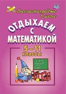 Отдыхаем с математикой: внеклассная работа по математике в 5-11 классах