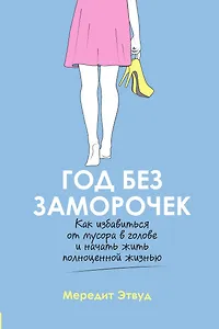Год без заморочек. Как избавиться от мусора в голове и начать жить полноценной жизнью