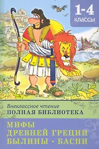 Внеклассное чтение. Полная библиотека 1-4 классы. Мифы Древней Греции. Былины. Басни / (Школьная библиотека). Шестакова И. (Омега)