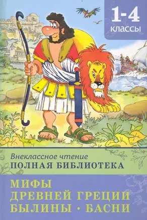 Внеклассное чтение. Полная библиотека 1-4 классы. Мифы Древней Греции. Былины. Басни / (Школьная библиотека). Шестакова И. (Омега) — 2233221 — 1