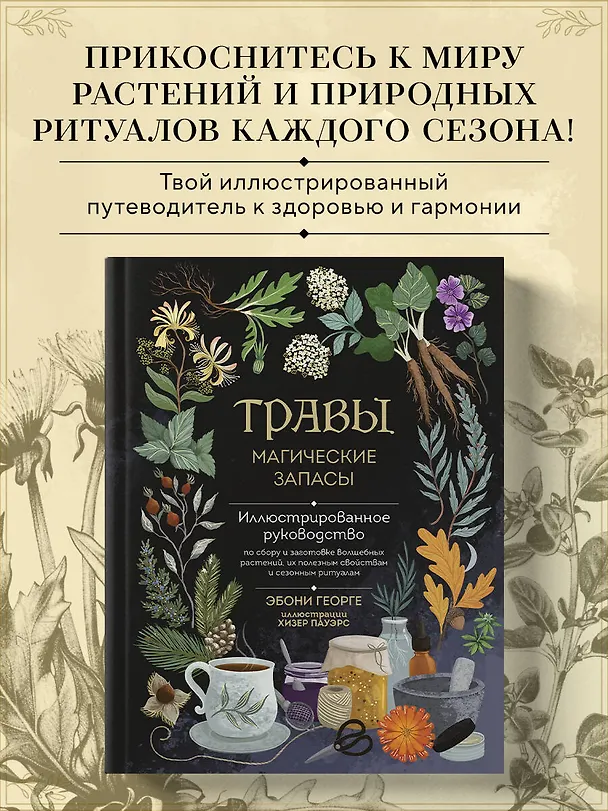 Книга Травы. Магические запасы. Иллюстрированное руководство по сбору и заготовке волшебных растений, их полезным свойствам и сезонным ритуалам (Эбони Георге) — 5
