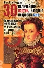 Книга 30 величайших картин, которые потрясли мир: Краткая история живописи от Ренессанса до наших дней (Жан-Луи Феррье)