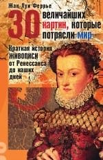 Книга 30 величайших картин, которые потрясли мир: Краткая история живописи от Ренессанса до наших дней (Жан-Луи Феррье) — 1