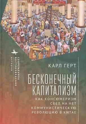 Книга Бесконечный капитализм. Как консюмеризм свел на нет коммунистическую революцию в Китае (Карл Герт)