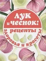 Книга Лук и чеснок: рецепты здоровья и красоты () — 1