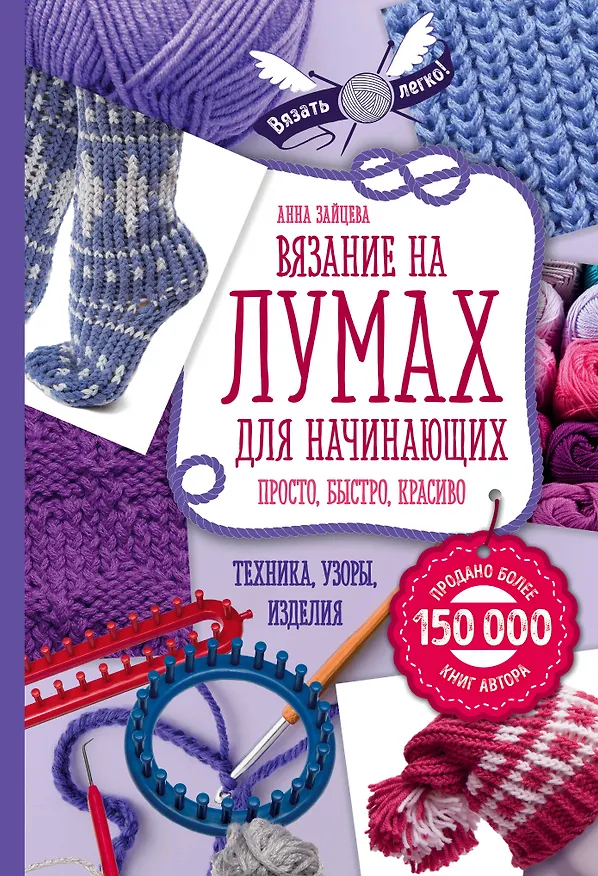 Книга Вязание на лумах для начинающих. Просто, быстро, красиво. Техника, узоры, изделия (Анна Зайцева) — 1