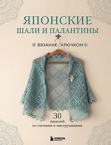 Японские шали и палантины. Вязание крючком. 30 моделей со схемами и инструкциями