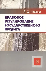 Правовое регулирование государственного кредита (учебное пособие) (мягк). Шохина Э. (УчКнига)