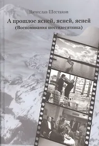 А прошлое ясней, ясней, ясней. Воспоминания шестидесятника