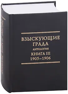 Взыскующие Града. Хроника русских литературных, религиозно-философских и обшественно-политических движений в частных письмах и дневниках их участников, 1829-1923 гг. Антология. Книга III: 1905-1906