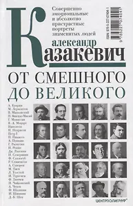 От смешного до великого. Совершенно эмоциональные и абсолютно пристрастные портреты знаменитых людей