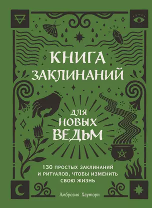 Книга заклинаний для новых ведьм. 130 простых заклинаний и ритуалов, чтобы изменить свою жизнь — 2861959 — 1