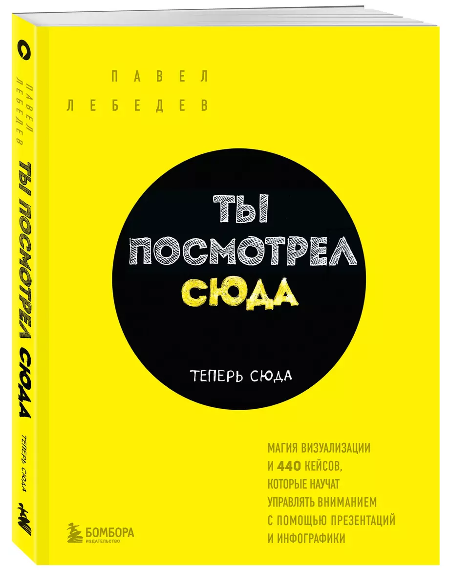 Ты посмотрел сюда. Теперь сюда. Магия визуализации и 440 кейсов, которые  научат управлять вниманием с помощью презентаций и инфографики (Павел  Лебедев) - купить книгу с доставкой в интернет-магазине «Читай-город».  ISBN: 978-5-04-156067-6