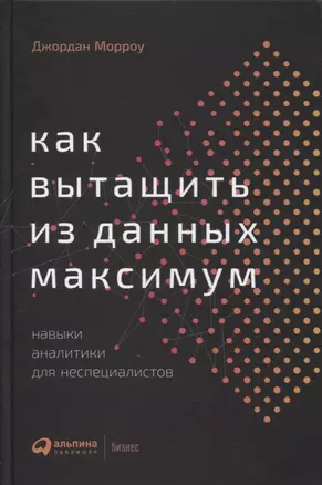 Как вытащить из данных максимум. Навыки аналитики для неспециалистов — 2895095 — 1