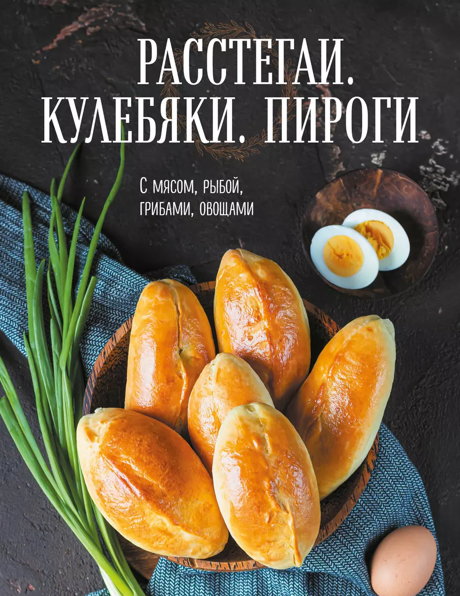 Расстегаи. Кулебяки. Пироги. С мясом, рыбой, грибами, овощами (Т.  Дегтярёва) - купить книгу с доставкой в интернет-магазине «Читай-город».  ISBN: 978-5-04-107702-0