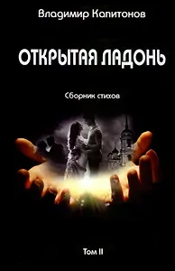 Открытая ладонь: сборник стихов. Том II
