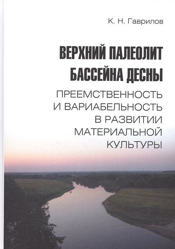 Книга Верхний палеолит бассейна Десны. Преемственность и вариабельность в развитии материальной культуры (Константин Гаврилов) — 1