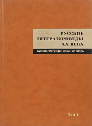 Русские литературоведы ХХ века: Биобиблиографический словарь. Т. I: — 2615424 — 1