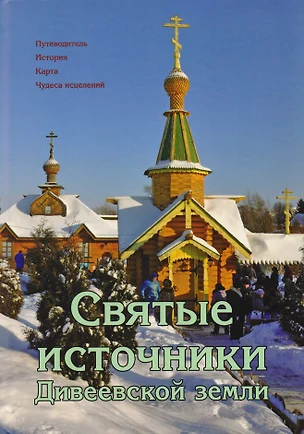 Святые источники Дивеевской земли. Путеводитель. История. Карта. Чудеса исцелений — 2615289 — 1