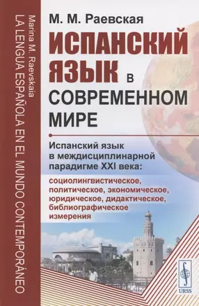 Испанский язык в современном мире: Испанский язык в междисциплинарной парадигме XXI века: социолингвистическое, политическое, экономическое, юридическое, дидактическое, библиографическое измерения — 2837486 — 1