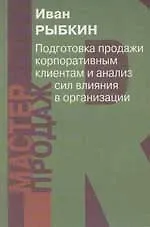 Книга Подготовка к продаже корпоративным клиентам и анализ сил влияния в организации (Иван Рыбкин)