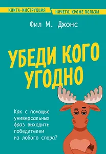 Убеди кого угодно. Как с помощью универсальных фраз выходить победителем из любого спора
